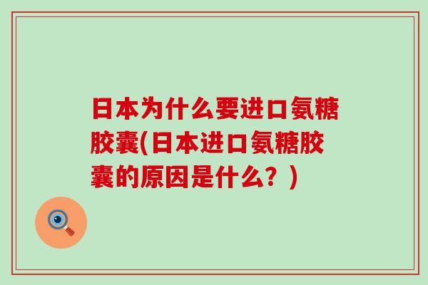 日本为什么要进口氨糖胶囊(日本进口氨糖胶囊的原因是什么?) 日本为什么要进口氨糖胶囊(日本进口氨糖胶囊的原因是什么?)