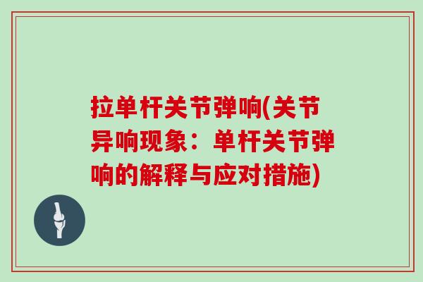 拉单杆关节弹响(关节异响现象:单杆关节弹响的解释与应对措施) 拉单杆关节弹响(关节异响现象:单杆关节弹响的解释与应对措施)