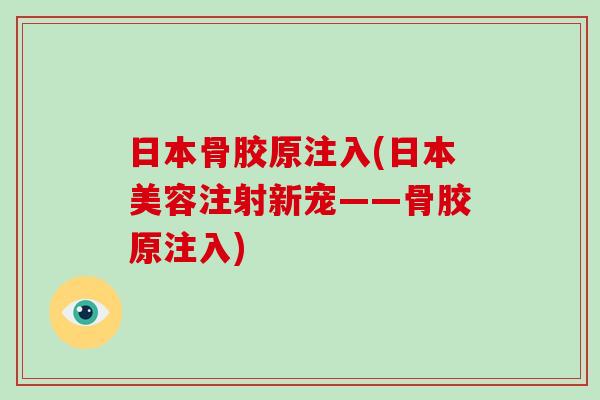日本骨胶原注入(日本美容注射新宠——骨胶原注入) 日本骨胶原注入(日本美容注射新宠——骨胶原注入)