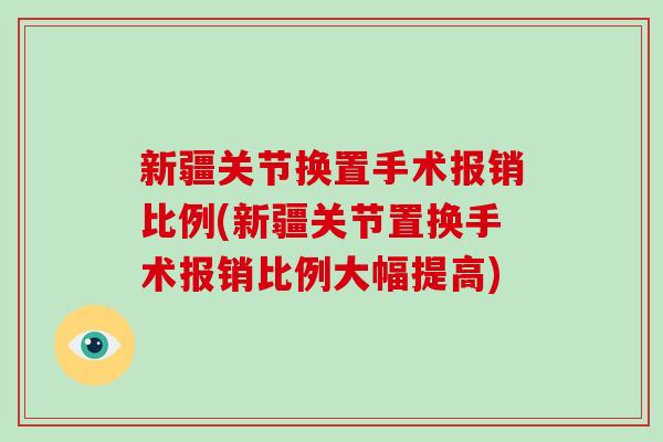 新疆关节换置手术报销比例(新疆关节置换手术报销比例大幅提高) 新疆关节换置手术报销比例(新疆关节置换手术报销比例大幅提高)