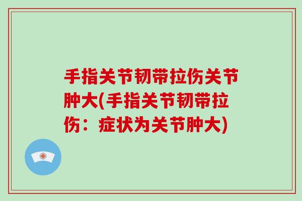 手指关节韧带拉伤关节肿大(手指关节韧带拉伤：症状为关节肿大)
