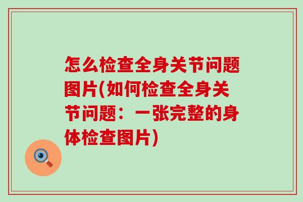 怎么检查全身关节问题图片(如何检查全身关节问题:一张完整的身体检查图片) 怎么检查全身关节问题图片(如何检查全身关节问题:一张完整的身体检查图片)