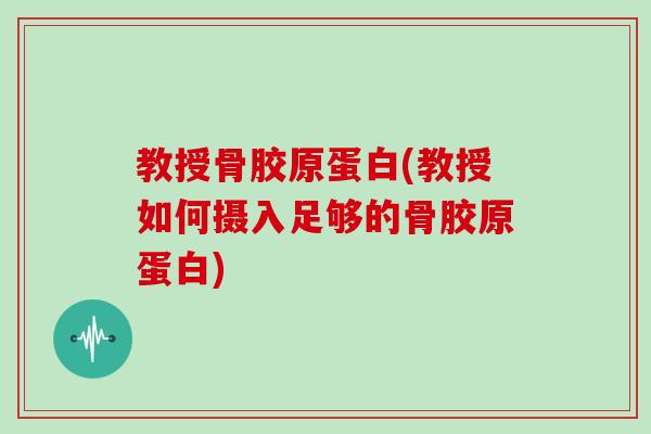 教授骨胶原蛋白(教授如何摄入足够的骨胶原蛋白)
