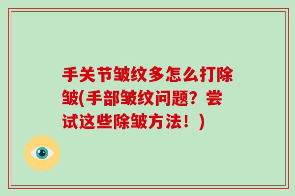 手关节皱纹多怎么打除皱(手部皱纹问题?尝试这些除皱方法!) 手关节皱纹多怎么打除皱(手部皱纹问题?尝试这些除皱方法!)