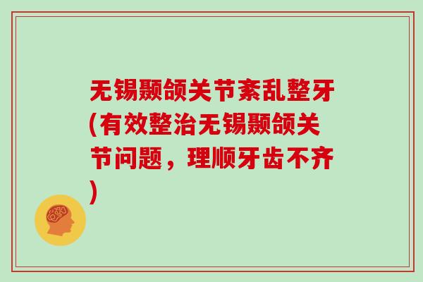 无锡颞颌关节紊乱整牙(有效整无锡颞颌关节问题,理顺牙齿不齐) 无锡颞颌关节紊乱整牙(有效整无锡颞颌关节问题,理顺牙齿不齐)