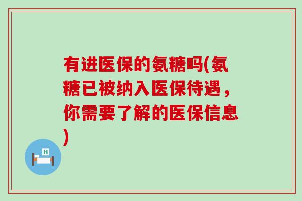 有进医保的氨糖吗(氨糖已被纳入医保待遇，你需要了解的医保信息)