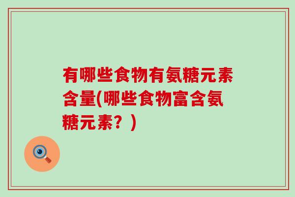 有哪些食物有氨糖元素含量(哪些食物富含氨糖元素?) 有哪些食物有氨糖元素含量(哪些食物富含氨糖元素?)