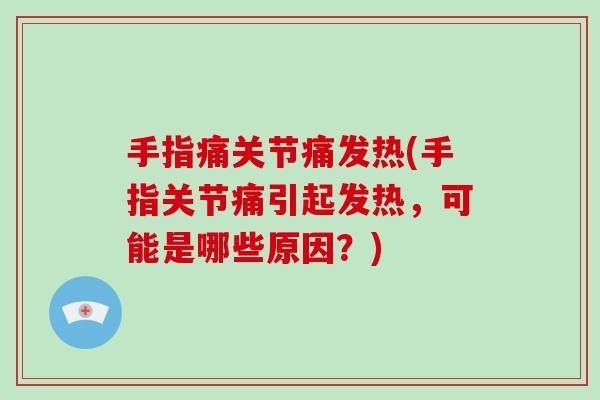 手指痛关节痛发热(手指关节痛引起发热，可能是哪些原因？)