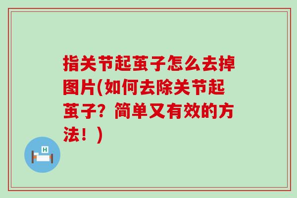 指关节起茧子怎么去掉图片(如何去除关节起茧子？简单又有效的方法！)