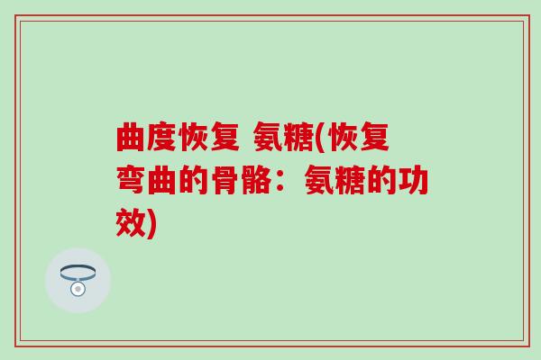 曲度恢复 氨糖(恢复弯曲的骨骼：氨糖的功效)