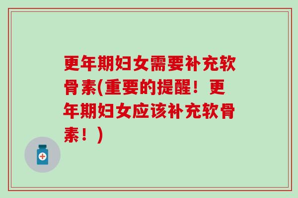 妇女需要补充软骨素(重要的提醒!妇女应该补充软骨素!) 妇女需要补充软骨素(重要的提醒!妇女应该补充软骨素!)