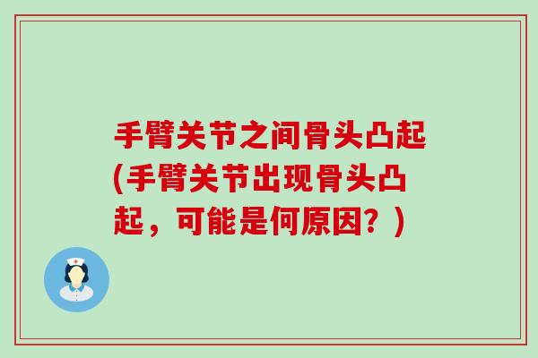 手臂关节之间骨头凸起(手臂关节出现骨头凸起,可能是何原因?) 手臂关节之间骨头凸起(手臂关节出现骨头凸起,可能是何原因?)