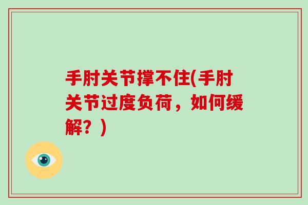 手肘关节撑不住(手肘关节过度负荷,如何缓解?) 手肘关节撑不住(手肘关节过度负荷,如何缓解?)