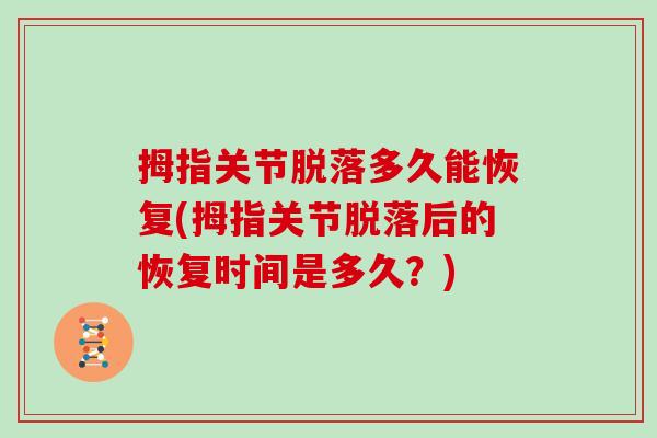 拇指关节脱落多久能恢复(拇指关节脱落后的恢复时间是多久?) 拇指关节脱落多久能恢复(拇指关节脱落后的恢复时间是多久?)
