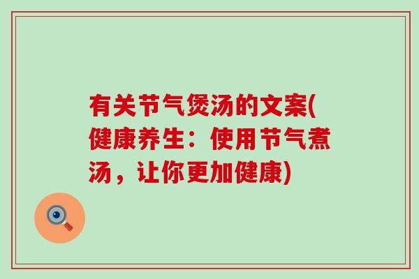 有关节气煲汤的文案(健康养生：使用节气煮汤，让你更加健康)