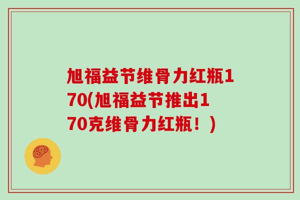 旭福益节维骨力红瓶170(旭福益节推出170克维骨力红瓶!) 旭福益节维骨力红瓶170(旭福益节推出170克维骨力红瓶!)