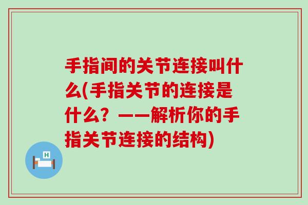 手指间的关节连接叫什么(手指关节的连接是什么?——解析你的手指关节连接的结构) 手指间的关节连接叫什么(手指关节的连接是什么?——解析你的手指关节连接的结构)