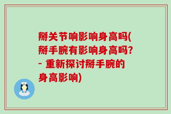 掰关节响影响身高吗(掰手腕有影响身高吗?- 重新探讨掰手腕的身高影响) 掰关节响影响身高吗(掰手腕有影响身高吗?- 重新探讨掰手腕的身高影响)