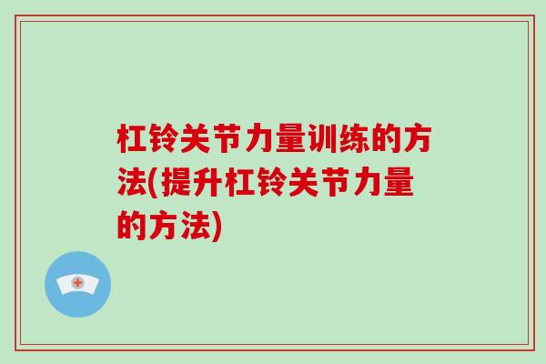 杠铃关节力量训练的方法(提升杠铃关节力量的方法) 杠铃关节力量训练的方法(提升杠铃关节力量的方法)