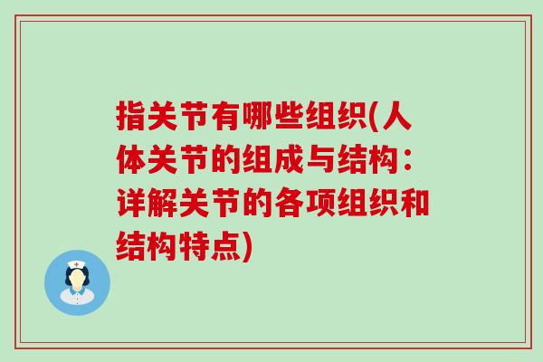 指关节有哪些组织(人体关节的组成与结构:详解关节的各项组织和结构特点) 指关节有哪些组织(人体关节的组成与结构:详解关节的各项组织和结构特点)
