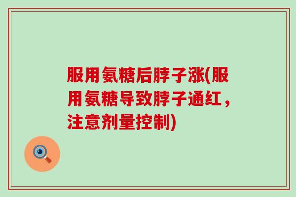 服用氨糖后脖子涨(服用氨糖导致脖子通红，注意剂量控制)