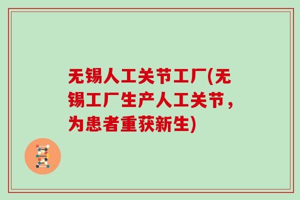 无锡人工关节工厂(无锡工厂生产人工关节,为患者重获新生) 无锡人工关节工厂(无锡工厂生产人工关节,为患者重获新生)