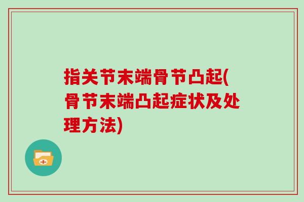 指关节末端骨节凸起(骨节末端凸起症状及处理方法) 指关节末端骨节凸起(骨节末端凸起症状及处理方法)