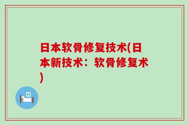 日本软骨修复技术(日本新技术:软骨修复术) 日本软骨修复技术(日本新技术:软骨修复术)