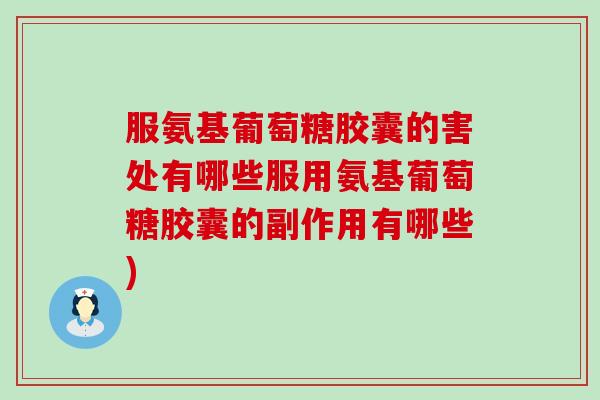 服氨基葡萄糖胶囊的害处有哪些服用氨基葡萄糖胶囊的副作用有哪些) 服氨基葡萄糖胶囊的害处有哪些服用氨基葡萄糖胶囊的副作用有哪些)