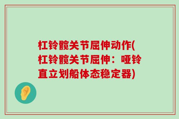 杠铃髋关节屈伸动作(杠铃髋关节屈伸：哑铃直立划船体态稳定器)
