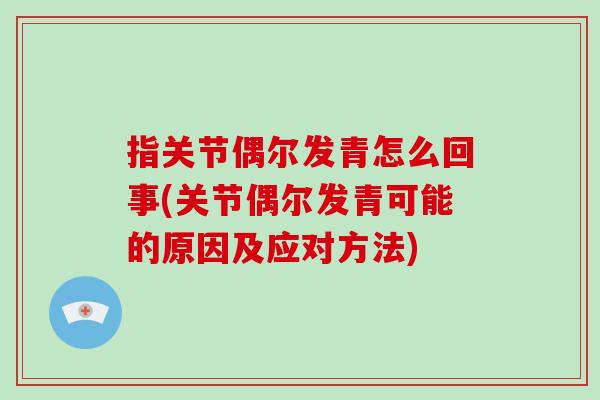 指关节偶尔发青怎么回事(关节偶尔发青可能的原因及应对方法) 指关节偶尔发青怎么回事(关节偶尔发青可能的原因及应对方法)