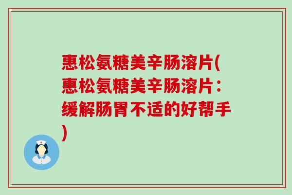 惠松氨糖美辛肠溶片(惠松氨糖美辛肠溶片：缓解肠胃不适的好帮手)
