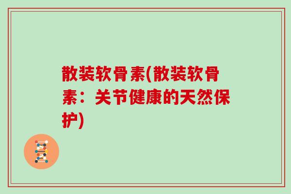 散装软骨素(散装软骨素：关节健康的天然保护)