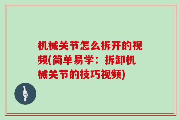 机械关节怎么拆开的视频(简单易学:拆卸机械关节的技巧视频) 机械关节怎么拆开的视频(简单易学:拆卸机械关节的技巧视频)