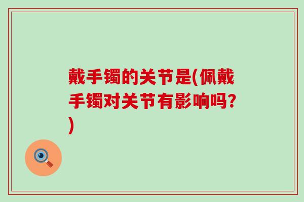 戴手镯的关节是(佩戴手镯对关节有影响吗?) 戴手镯的关节是(佩戴手镯对关节有影响吗?)
