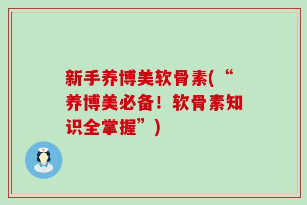 新手养博美软骨素(“养博美必备！软骨素知识全掌握”)