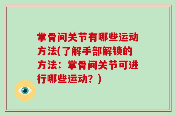 掌骨间关节有哪些运动方法(了解手部解锁的方法:掌骨间关节可进行哪些运动?) 掌骨间关节有哪些运动方法(了解手部解锁的方法:掌骨间关节可进行哪些运动?)