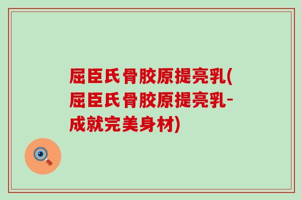 屈臣氏骨胶原提亮乳(屈臣氏骨胶原提亮乳-成就完美身材)