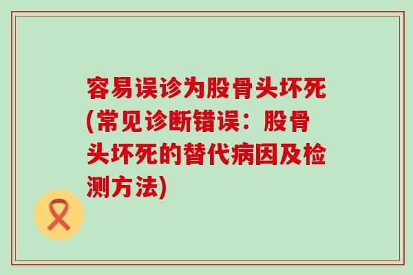 容易误诊为股骨头坏死(常见诊断错误：股骨头坏死的替代因及检测方法)
