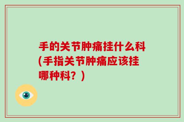 手的关节肿痛挂什么科(手指关节肿痛应该挂哪种科?) 手的关节肿痛挂什么科(手指关节肿痛应该挂哪种科?)