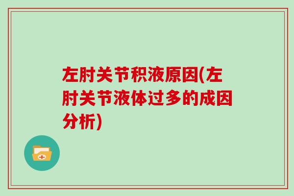 左肘关节积液原因(左肘关节液体过多的成因分析) 左肘关节积液原因(左肘关节液体过多的成因分析)