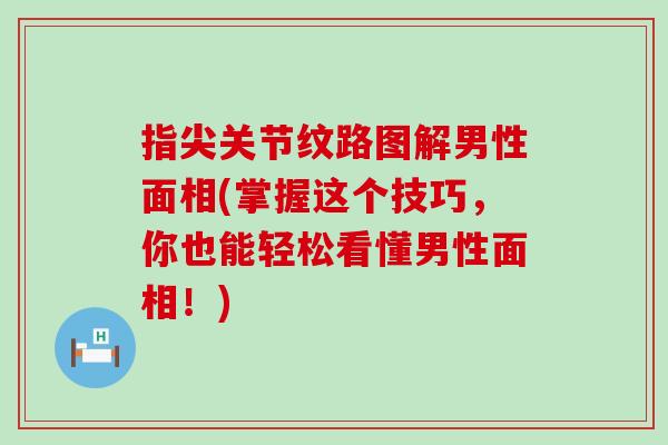 指尖关节纹路图解男性面相(掌握这个技巧，你也能轻松看懂男性面相！)