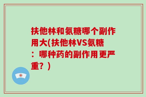 扶他林和氨糖哪个副作用大(扶他林VS氨糖：哪种药的副作用更严重？)