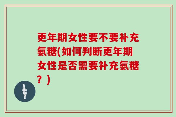 女性要不要补充氨糖(如何判断女性是否需要补充氨糖？)