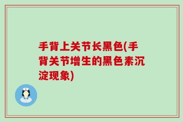 手背上关节长黑色(手背关节增生的黑色素沉淀现象) 手背上关节长黑色(手背关节增生的黑色素沉淀现象)