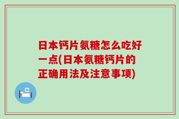 日本钙片氨糖怎么吃好一点(日本氨糖钙片的正确用法及注意事项)