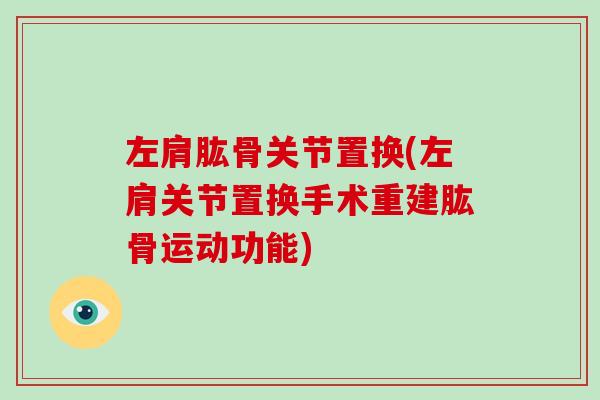 左肩肱骨关节置换(左肩关节置换手术重建肱骨运动功能) 左肩肱骨关节置换(左肩关节置换手术重建肱骨运动功能)