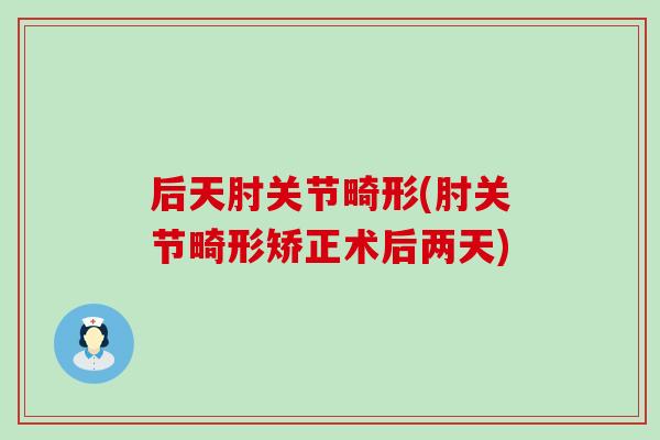 后天肘关节畸形(肘关节畸形矫正术后两天) 后天肘关节畸形(肘关节畸形矫正术后两天)