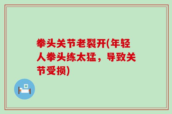 拳头关节老裂开(年轻人拳头练太猛,导致关节受损) 拳头关节老裂开(年轻人拳头练太猛,导致关节受损)