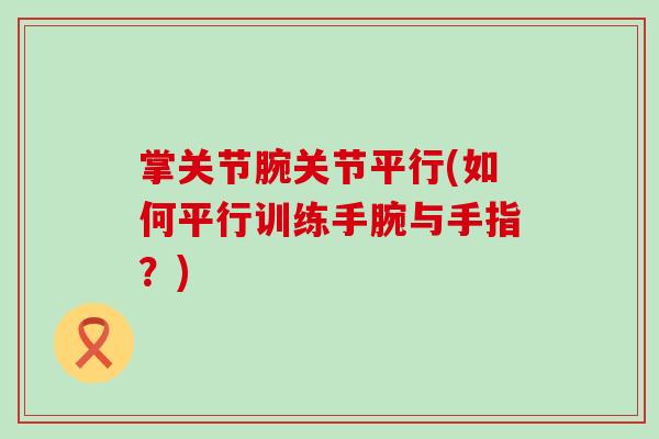 掌关节腕关节平行(如何平行训练手腕与手指?) 掌关节腕关节平行(如何平行训练手腕与手指?)